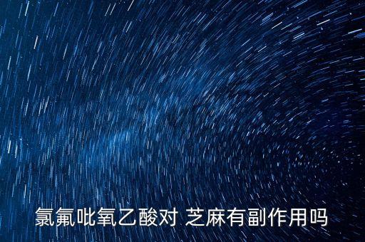 氯氟吡氧乙酸對 芝麻有副作用嗎