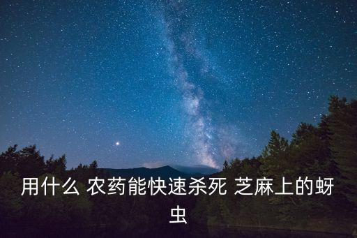 用什么 農藥能快速殺死 芝麻上的蚜蟲
