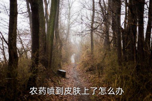  農(nóng)藥噴到皮膚上了怎么辦