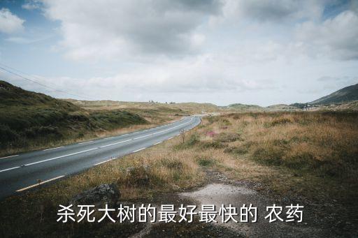  殺死大樹的最好最快的 農藥