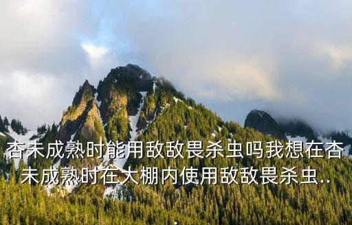 杏子什么農藥,杏子結果要打什么農藥