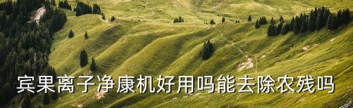 賓果離子凈康機好用嗎能去除農殘嗎