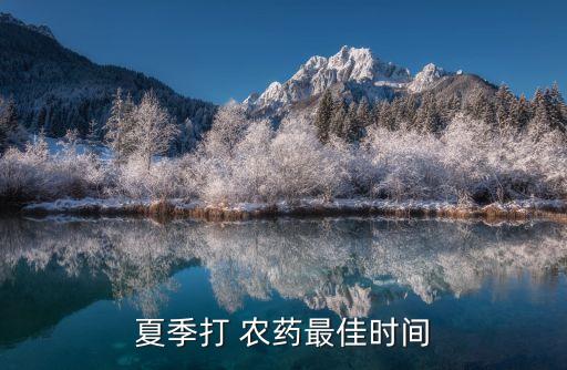 農(nóng)藥什么時候適合打,打農(nóng)藥的時間在什么時候最好