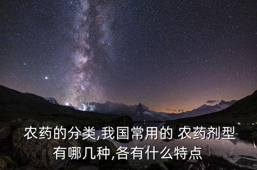  農藥的分類,我國常用的 農藥劑型有哪幾種,各有什么特點