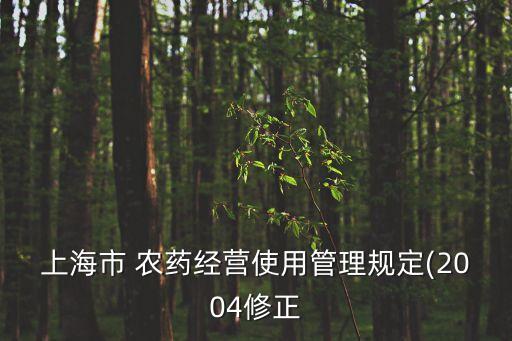 上海市 農藥經營使用管理規(guī)定(2004修正