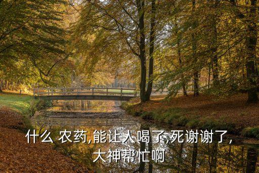 喝什么農藥會很快死,喝了農藥以后會有什么后遺癥