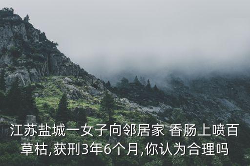 江蘇鹽城一女子向鄰居家 香腸上噴百草枯,獲刑3年6個月,你認為合理嗎