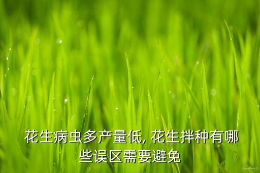  花生病蟲多產(chǎn)量低, 花生拌種有哪些誤區(qū)需要避免