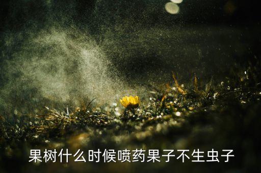 果樹打農藥一般什么時候打,果樹農藥大全