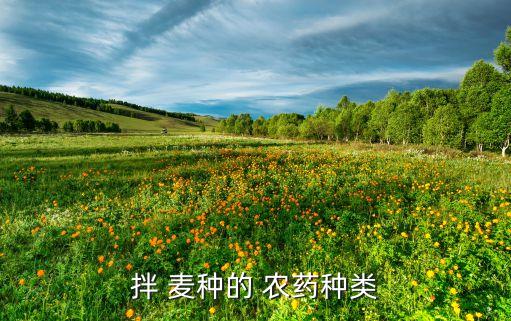 伴麥種用什么農(nóng)藥,拌小麥種用什么農(nóng)藥好