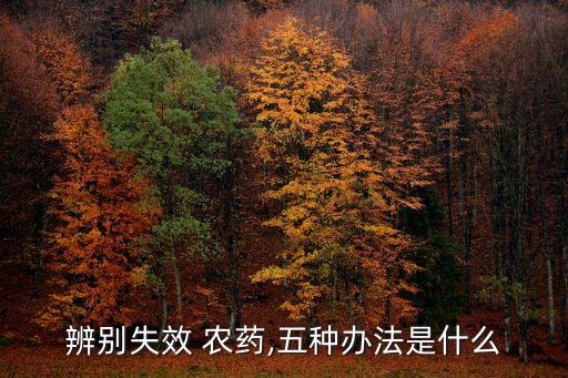辨別失效 農(nóng)藥,五種辦法是什么