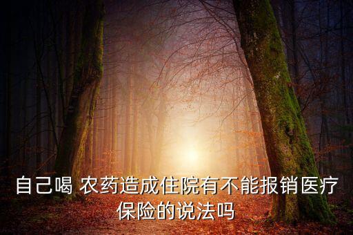 自己喝 農藥造成住院有不能報銷醫療保險的說法嗎