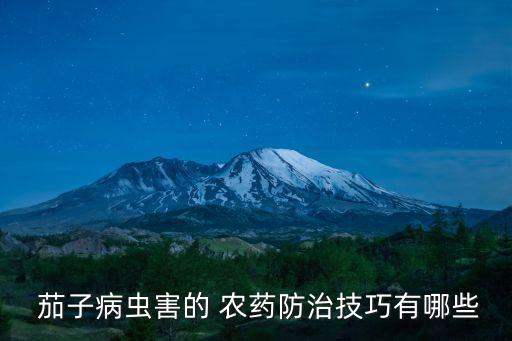  茄子病蟲害的 農(nóng)藥防治技巧有哪些