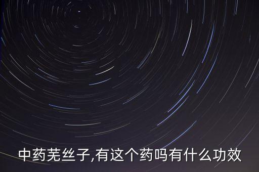 中藥蕪絲子,有這個藥嗎有什么功效