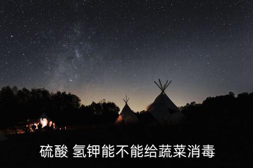  硫酸 氫鉀能不能給蔬菜消毒