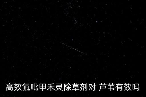 高效氟吡甲禾靈除草劑對 蘆葦有效嗎
