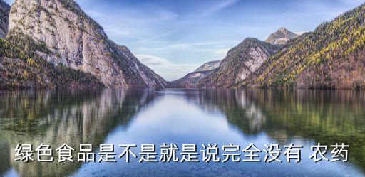 綠色食品是不是就是說完全沒有 農藥