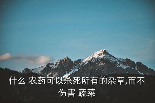 什么 農藥可以殺死所有的雜草,而不傷害 蔬菜