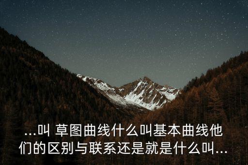 ...叫 草圖曲線什么叫基本曲線他們的區別與聯系還是就是什么叫...