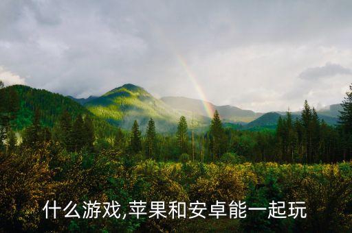 什么游戲,蘋果和安卓能一起玩