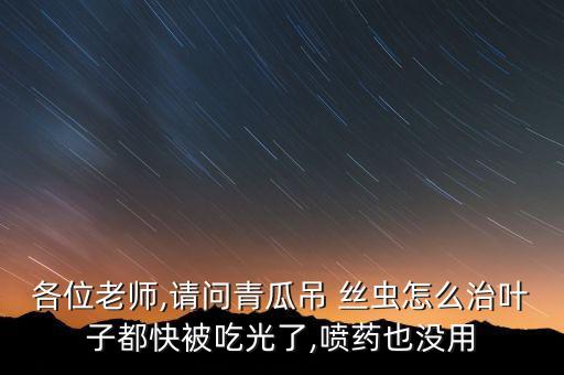各位老師,請(qǐng)問(wèn)青瓜吊 絲蟲(chóng)怎么治葉子都快被吃光了,噴藥也沒(méi)用