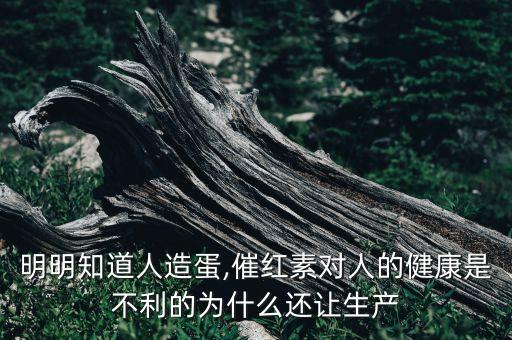 明明知道人造蛋,催紅素對人的健康是不利的為什么還讓生產