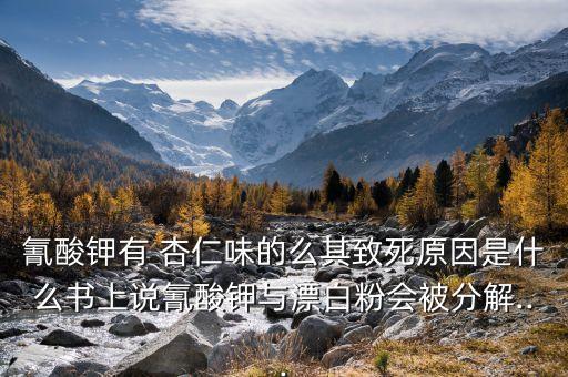 氰酸鉀有 杏仁味的么其致死原因是什么書上說氰酸鉀與漂白粉會被分解...