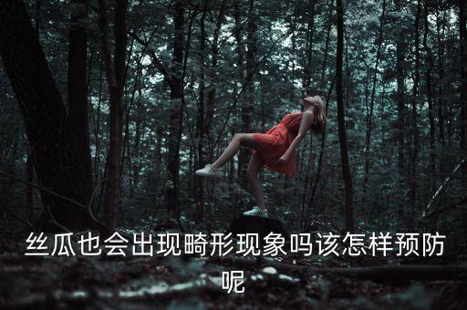  絲瓜也會出現(xiàn)畸形現(xiàn)象嗎該怎樣預(yù)防呢