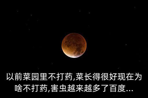 以前菜園里不打藥,菜長得很好現在為啥不打藥,害蟲越來越多了百度...