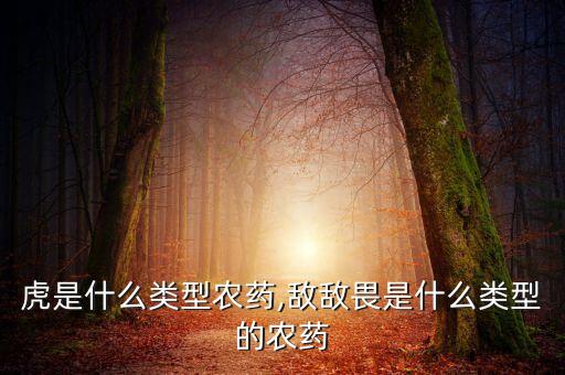 蓋地虎是什么類型農(nóng)藥,敵敵畏是什么類型的農(nóng)藥