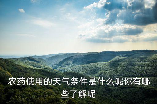  農藥使用的天氣條件是什么呢你有哪些了解呢