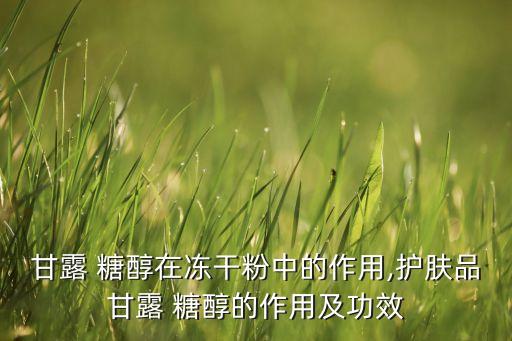甘露 糖醇在凍干粉中的作用,護膚品甘露 糖醇的作用及功效