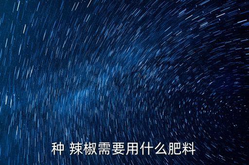 辣椒要澆什么農(nóng)藥好使,打辣椒農(nóng)藥什么時間打效果好