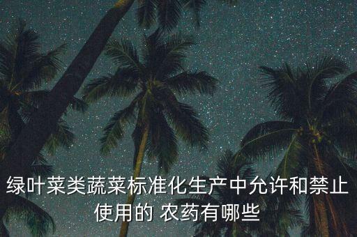 綠葉菜類蔬菜標準化生產中允許和禁止使用的 農藥有哪些