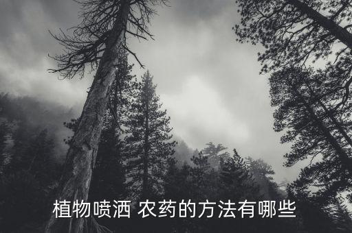 植物噴灑 農(nóng)藥的方法有哪些