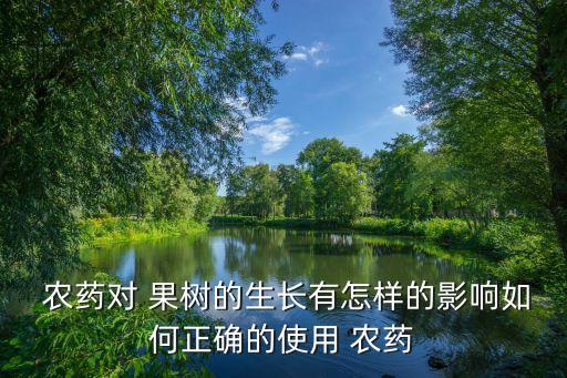  農藥對 果樹的生長有怎樣的影響如何正確的使用 農藥
