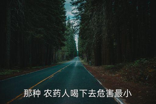 那種 農藥人喝下去危害最小