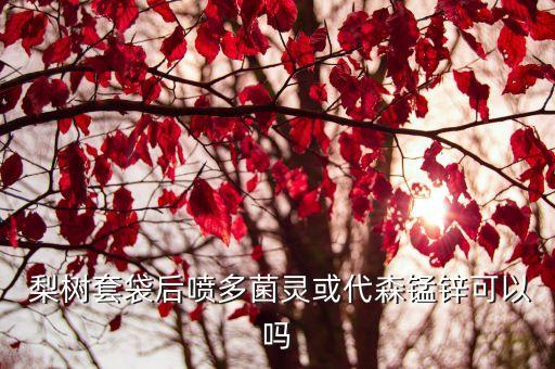  梨樹套袋后噴多菌靈或代森錳鋅可以嗎