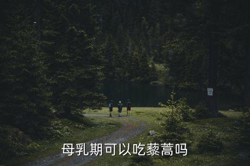 母乳期可以吃藜蒿嗎
