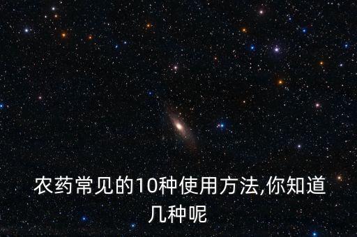  農(nóng)藥常見(jiàn)的10種使用方法,你知道幾種呢