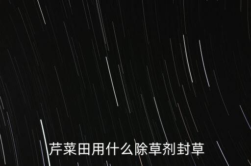  芹菜田用什么除草劑封草