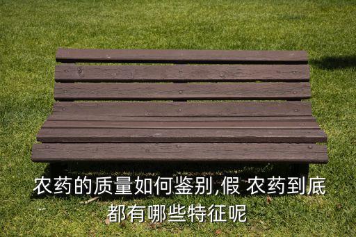  農(nóng)藥的質(zhì)量如何鑒別,假 農(nóng)藥到底都有哪些特征呢