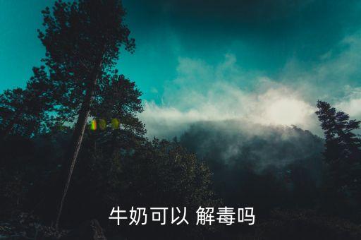  牛奶可以 解毒嗎