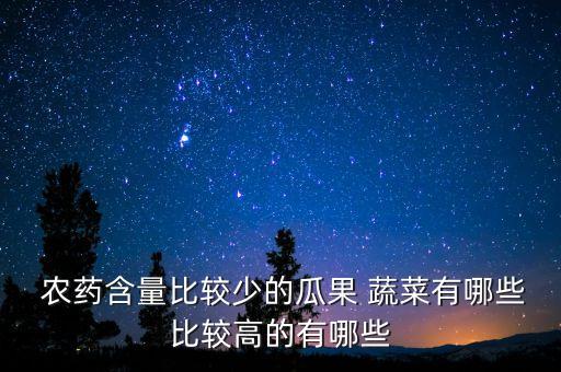 農藥含量比較少的瓜果 蔬菜有哪些比較高的有哪些