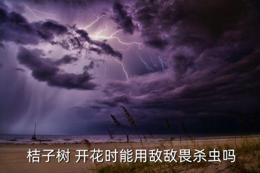  桔子樹 開花時能用敵敵畏殺蟲嗎