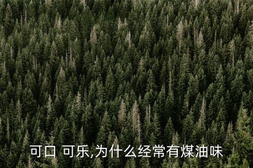 可口 可樂,為什么經(jīng)常有煤油味