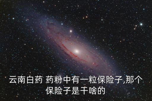 云南白藥 藥粉中有一粒保險(xiǎn)子,那個(gè)保險(xiǎn)子是干啥的