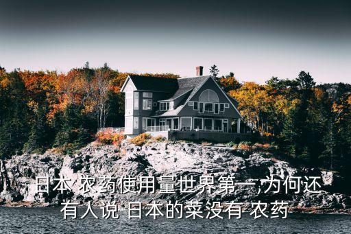  日本 農(nóng)藥使用量世界第一,為何還有人說 日本的菜沒有 農(nóng)藥
