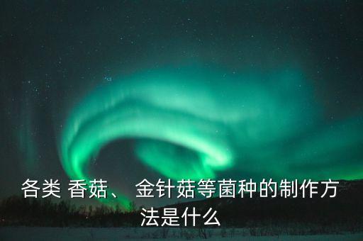 各類 香菇、 金針菇等菌種的制作方法是什么