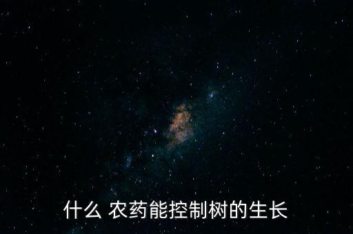什么 農(nóng)藥能控制樹的生長(zhǎng)